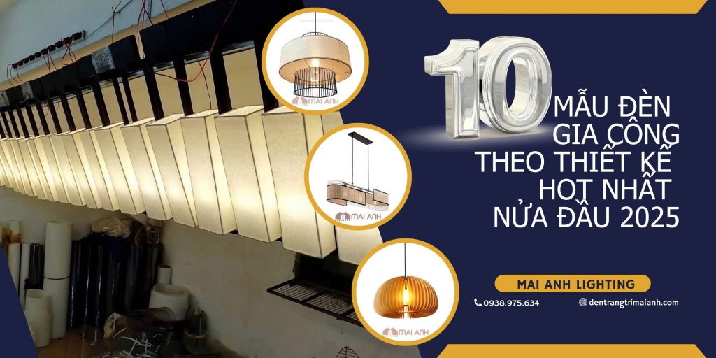 Top 10 mẫu đèn gia công theo thiết kế hot nhất nửa đầu 2025